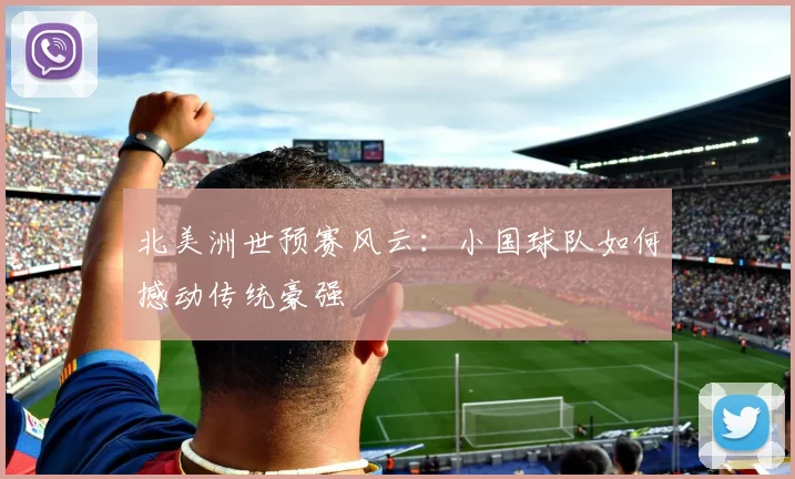 北美洲世预赛风云：小国球队如何撼动传统豪强