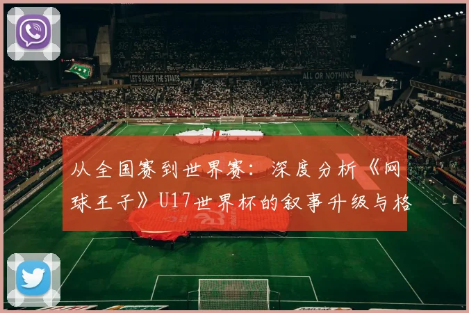 从全国赛到世界赛：深度分析《网球王子》U17世界杯的叙事升级与格局突破